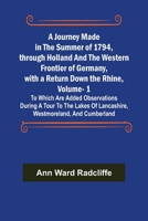 A Journey Made in the Summer of 1794, Through Holland and the Western Frontier of Germany, With a Return Down the Rhine; to Which are Added, ... Westmoreland, and Cumberland; Volume 1 9356571163 Book Cover