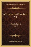 A Treatise On Chemistry V2: Metals, Part 1 1168143136 Book Cover