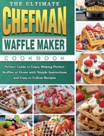 The Ultimate Chefman Waffle Maker Cookbook: Perfect Guide to Enjoy Making Perfect Waffles at Home with Simple Instructions and Easy to Follow Recipes 1801661936 Book Cover