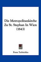 Die Metropolitankirche Zu St. Stephan In Wien (1843) 1168389380 Book Cover
