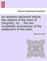 An address delivered before the citizens of the town of Hingham, on ... the two hundredth anniversary of the settlement of the town. 1240909039 Book Cover