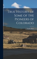 True History of Some of the Pioneers of Colorado 1932738630 Book Cover
