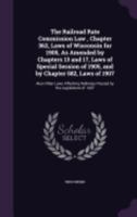 The Railroad Rate Commission Law , Chapter 362, Laws of Wisconsin for 1905, As Amended by Chapters 13 and 17, Laws of Special Session of 1905, and by ... Railways Passed by the Legislature of 1907 1358649103 Book Cover