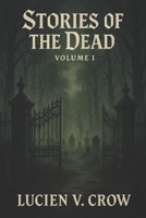 Stories of the Dead: Volume I: Supernatural horror stories of the undead, whispering walls, and inevitable doom. Volume I of Lucien V. Crow’s new series. B0F87GJ27H Book Cover
