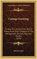 Cottage Farming: Or How To Cultivate From Two To Twenty Acres, With Chapters On The Management Of Cows, Pigs, And Poultry 1436814847 Book Cover