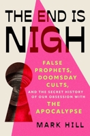 The End is Nigh: False Prophets, Doomsday Cults, and the Secret History of Our Obsession with the Apocalypse 1668216817 Book Cover