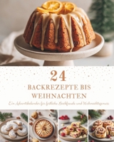 24 Backrezepte bis Weihnachten: Ein Adventskalender mit 24 festlichen Backrezepten für die Weihnachtszeit – Plätzchen, Kuchen und süße Klassiker zum Genießen, Backen und Verschenken (German Edition) B0H7VNJGHK Book Cover