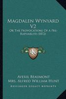 Magdalen Wynyard V2: Or The Provocations Of A Pre-Raphaelite 1164895680 Book Cover