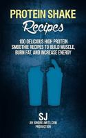 Protein Shake Recipes: 100 Delicious High Protein Smoothie Recipes to Build Muscle, Burn Fat & Increase Energy 1502759977 Book Cover