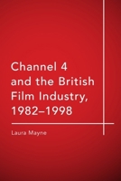 Channel 4 and the British Film Industry, 1982-1998 1474437273 Book Cover