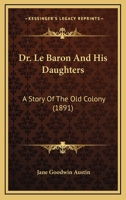 Dr. Le Baron And His Daughters: A Story Of The Old Colony 1167020243 Book Cover