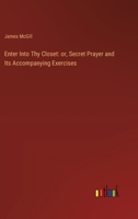 Enter Into Thy Closet: or, Secret Prayer and Its Accompanying Exercises 3385108624 Book Cover