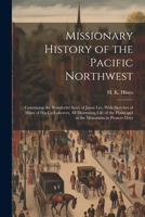 Missionary History of the Pacific Northwest: Containing the Wonderful Story of Jason Lee, With Sketches of Many of his Co-laborers, all Illustrating ... Plains and in the Mountains in Pioneer Days 1022251384 Book Cover