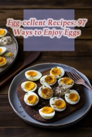 Egg-cellent Recipes: 97 Ways to Enjoy Eggs B0CFD2LRW7 Book Cover