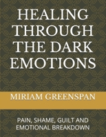 HEALING THROUGH THE DARK EMOTIONS: PAIN, SHAME, GUILT AND EMOTIONAL BREAKDOWN B0BC6DNDP8 Book Cover