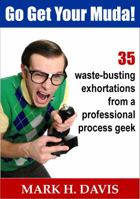 Go Get Your Muda!: 35 Waste-Busting Exhortations from a Professional Process Geek 0989049108 Book Cover