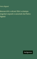 Manoscritti e alcuni libri a stampa singolari esposti e annotati da Pietro Bigazzi (Italian Edition) 3563206783 Book Cover