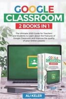 Google Classroom - 2 Books in 1: The Ultimate 2020 Guide for Teachers and Students to Learn about the Features of  Google Classroom and Improve the quality of your Online Lessons 9564022908 Book Cover