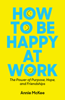 How to Be Happy at Work: The Power of Purpose, Hope, and Friendship 1633692256 Book Cover