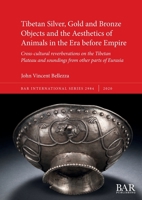 Tibetan Silver, Gold and Bronze Objects and the Aesthetics of Animals in the Era before Empire: Cross-cultural reverberations on the Tibetan Plateau and soundings from other parts of Eurasia 1407354310 Book Cover