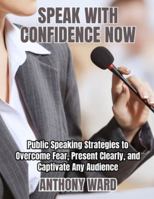 Speak with Confidence Now: Public Speaking Strategies to Overcome Fear, Present Clearly, and Captivate Any Audience B0G4VFYT1V Book Cover
