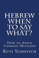 Hebrew - When to Say What: How to Avoid Common Mistakes 1539949834 Book Cover