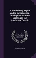 A Preliminary Report on the Investigation Into Equine Abortion Existing in the Province of Ontario 1355517079 Book Cover