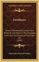Fertilizers: Where The Material Comes From, Where To Get Them In The Cheapest Form, How To Compound Formulas, Etc. 1120195691 Book Cover