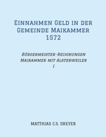 Einnahmen Geld in der Gemeinde Maikammer 1572: Bürgermeister-Rechnungen Maikammer mit Alsterweiler Band I, Übertragung des Originals, darin zahlreiche ... Einungszahlungen, Flurnamen. (German Edition) 3384309863 Book Cover