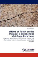 Effects of flyash on the chemical & autogenous shrinkage behaviour: Hydration of cementitious and concrete samples and their relation in terms of shrinkage due to the effect of fly ash 3659228605 Book Cover