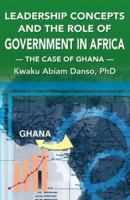 Leadership Concepts and the Role of Government in Africa: The Case of Ghana 1425725007 Book Cover