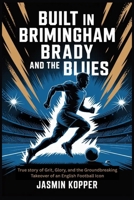 BUILT IN BRIMINGHAM BRADY AND THE BLUES: True story of Grit, Glory, and the Groundbreaking Takeover of an English Football Icon B0FLVGGPMF Book Cover