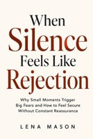 When Silence Feels Like Rejection: Why Small Moments Trigger Big Fears and How to Feel Secure Without Constant Reassurance (The Relationship Patterns) B0H58BV1B8 Book Cover