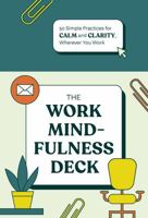 The Work Mindfulness Deck: 50 Simple Practices for Calm and Clarity, Wherever You Work 1797233726 Book Cover