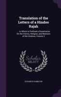 Translation of the Letters of a Hindoo Rajah: Written Previous to and During the Period of His Residence in England: To Which Is Prefixed a ... Religion and Manners of the Hindoos; Volume 2 1019036109 Book Cover