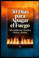 30 Días para Apagar el Fuego: Guía Anti-Burnout Basada en Ciencia — Recupera tu Energía en Menos de un Mes (Spanish Edition) B0G6VLWFQY Book Cover
