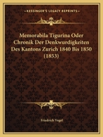 Memorabila Tigurina Oder Chronik Der Denkwurdigkeiten Des Kantons Zurich 1840 Bis 1850 (1853) 1168164516 Book Cover