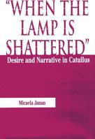 When the Lamp is Shattered: Desire and Narrative in Catullus 0809317656 Book Cover