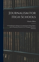 Journalism for High Schools; a Guide-book for Students in Conducting the School Paper, and in Preparing Themselves for Newspaper Work as a Profession 1016121938 Book Cover