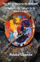 The Art of Making An Artwork: : As Dramatic and Enigmatic As We Know It To Be 1954004877 Book Cover