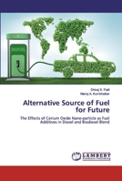 Alternative Source of Fuel for Future: The Effects of Cerium Oxide Nano-particle as Fuel Additives in Diesel and Biodiesel Blend 6200312524 Book Cover