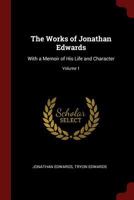 The Works of Jonathan Edwards: With a Memoir of His Life and Character; Volume 1 1016068891 Book Cover