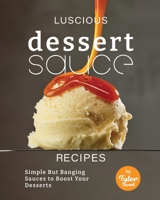 Luscious Dessert Sauce Recipes: Simple But Banging Sauces to Boost Your Desserts B0BW3BDHMW Book Cover