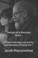 Twilight of a Penniless Heart...: "A Tale of Yearning, Love, and the Last Heartbeat of a Dying Poet." B0GSY3XHHM Book Cover