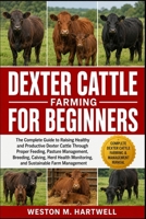 DEXTER CATTLE FARMING FOR BEGINNERS: The Complete Guide to Raising Healthy and Productive Dexter Cattle Through Proper Feeding, Pasture Management, ... Monitoring, and Sustainable Farm Management B0H6T71TN4 Book Cover