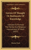 Germs of Thought, Or, Rudiments of Knowledge: Intended to Promote the Mental and Religious Improvement of Youth 1120624274 Book Cover