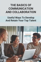 The Basics Of Communication And Collaboration: Useful Ways To Develop And Retain Your Top Talent: Collaborative Communication B09917QXWV Book Cover