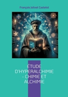 Étude d'Hyperalchimie: Chimie et Alchimie: Une synthèse audacieuse entre chimie moderne et sagesse alchimique - une science intégrale (French Edition) 2322497606 Book Cover