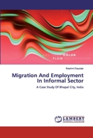 Migration And Employment In Informal Sector: A Case Study Of Bhopal City, India 6200321604 Book Cover