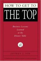 How to Get to the Top: Business Lessons Learned at the Dinner Table 1401303307 Book Cover
